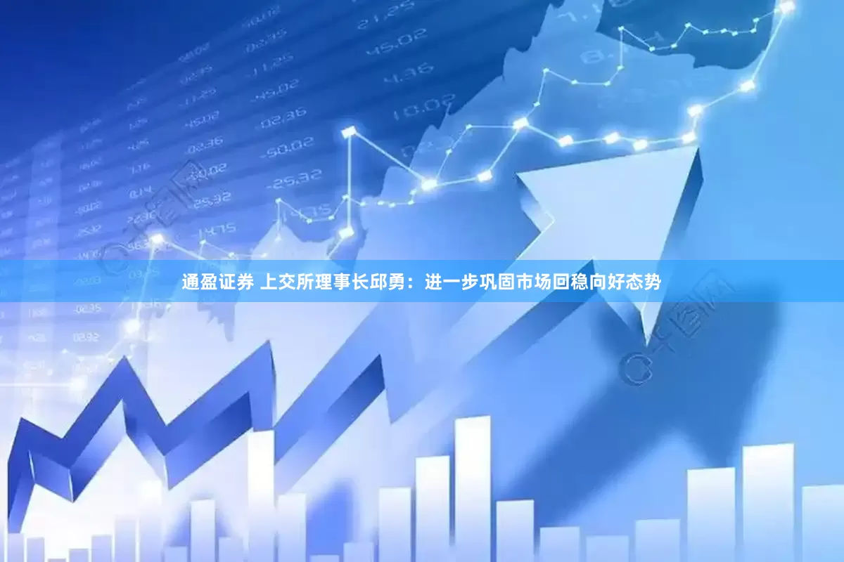 通盈证券 上交所理事长邱勇：进一步巩固市场回稳向好态势