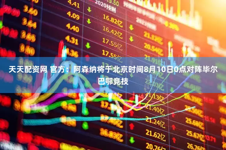 天天配资网 官方：阿森纳将于北京时间8月10日0点对阵毕尔巴鄂竞技