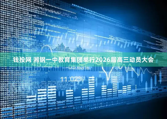 钱投网 湘钢一中教育集团举行2026届高三动员大会
