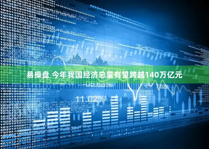 易操盘 今年我国经济总量有望跨越140万亿元