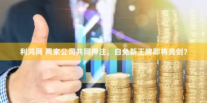利鸿网 两家公司共同押注，自免新王牌即将亮剑？