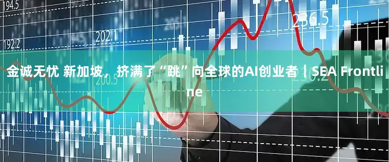 金诚无忧 新加坡，挤满了“跳”向全球的AI创业者｜SEA Frontline