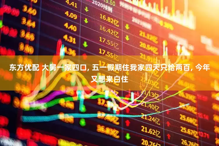 东方优配 大舅一家四口, 五一假期住我家四天只给两百, 今年又想来白住