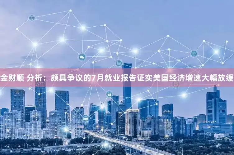 金财顺 分析：颇具争议的7月就业报告证实美国经济增速大幅放缓