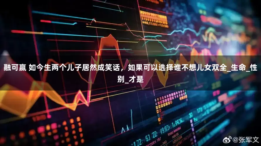 融可赢 如今生两个儿子居然成笑话，如果可以选择谁不想儿女双全_生命_性别_才是