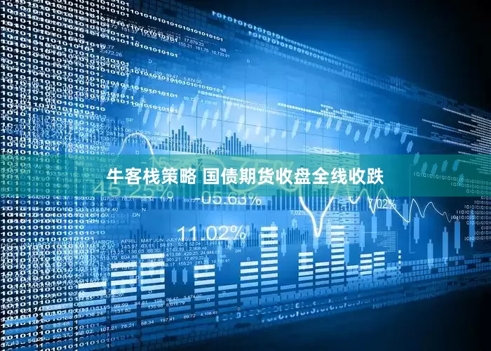 牛客栈策略 国债期货收盘全线收跌