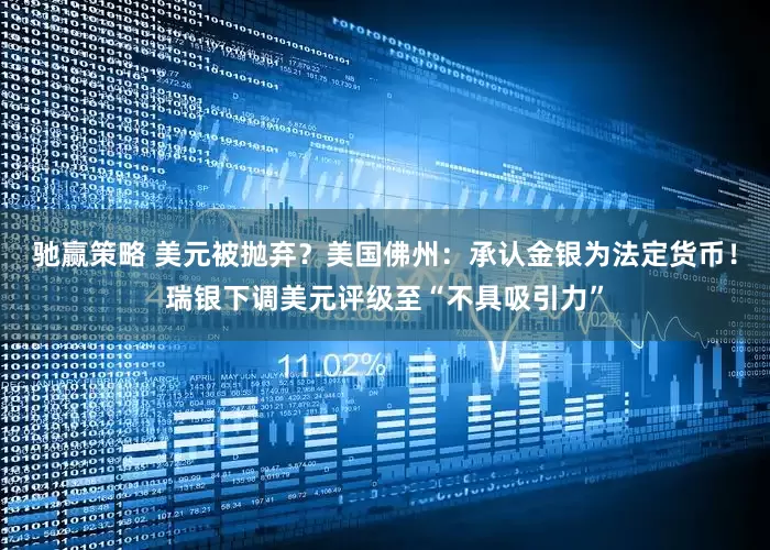 驰赢策略 美元被抛弃？美国佛州：承认金银为法定货币！瑞银下调美元评级至“不具吸引力”